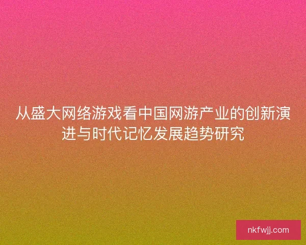 从盛大网络游戏看中国网游产业的创新演进与时代记忆发展趋势研究