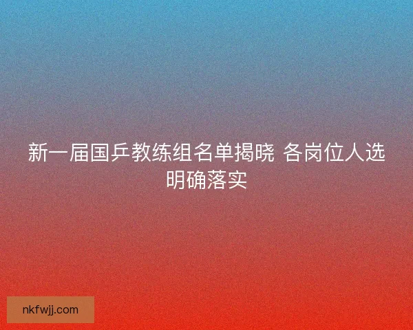 新一届国乒教练组名单揭晓 各岗位人选明确落实